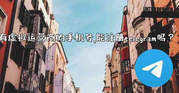 我只有虛擬運營商的手機號，能註冊Telegram嗎？,我只有虚拟运营商的手机号,能注册telegram吗？