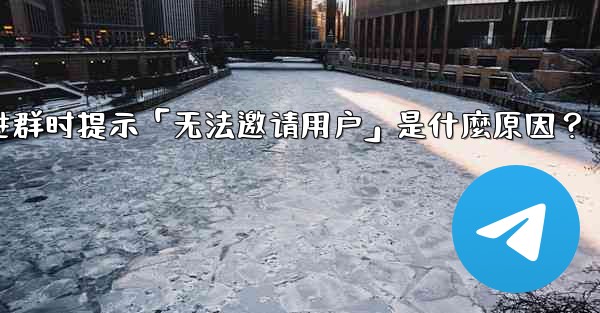 <b>邀請Telegram好友進群時提示「無法邀請用戶」是什麼原因？-邀请telegram好友进群时提示「无法邀请用户」是什麼</b>