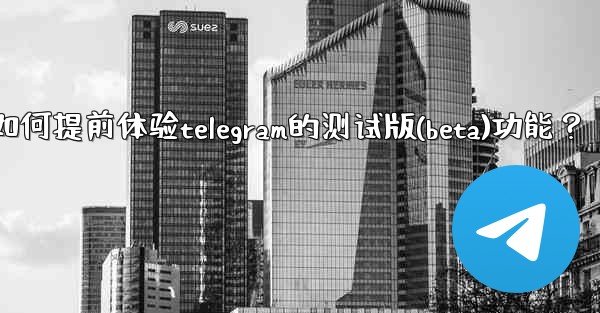 <b>如何提前體驗Telegram的測試版（Beta）功能？-如何提前体验telegram的测试版(beta)功能？</b>