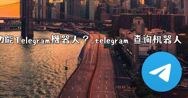 如何搜索特定的功能Telegram機器人？_telegram 查询机器人