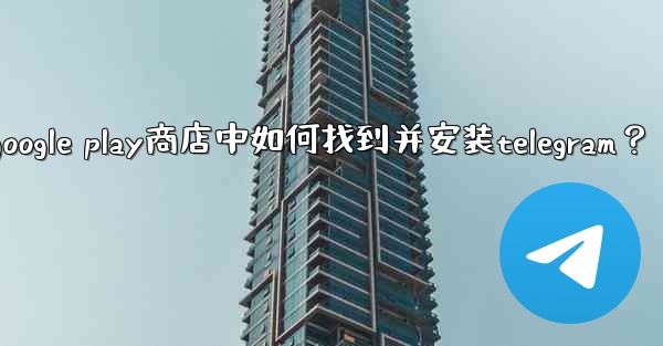 在Google Play商店中如何找到並安裝Telegram？、在google play商店中如何找到并安装telegr
