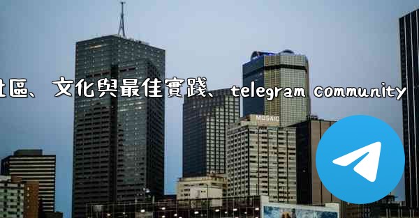 Telegram-第十四部分：社區、文化與最佳實踐、telegram community