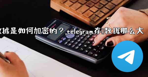 Telegram的「本地存儲」數據是如何加密的？,telegram存储数据那么大