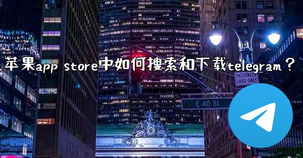 在蘋果App Store中如何搜索和下載Telegram？;在苹果app store中如何搜索和下载telegram？