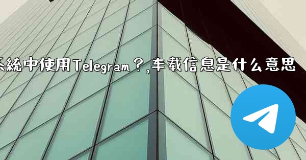 如何在汽車的信息娛樂系統中使用Telegram？,车载信息是什么意思