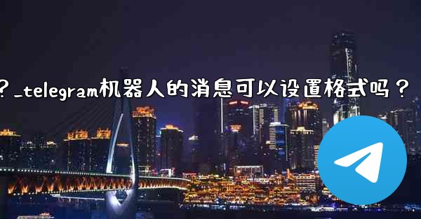 Telegram機器人的消息可以設置格式嗎？_telegram机器人的消息可以设置格式吗？