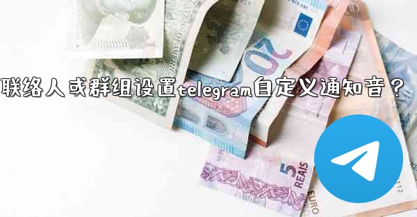 如何為特定聯絡人或群組設置Telegram自定義通知音？;如何为特定联络人或群组设置telegram自定义通知音？