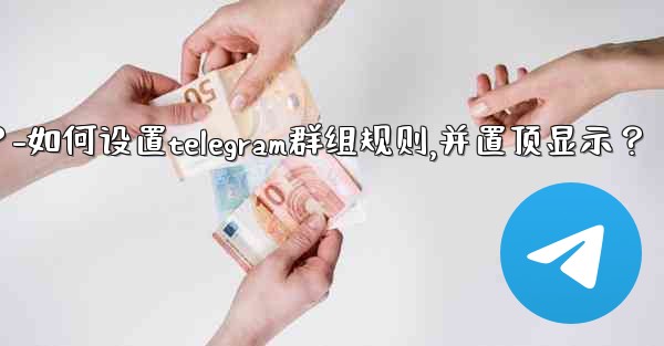 <b>如何設置Telegram群組規則，並置頂顯示？-如何设置telegram群组规则,并置顶显示？</b>