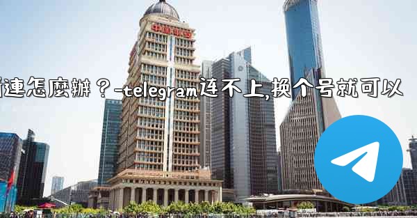 切換網絡（Wi-Fi到4G）後Telegram斷連怎麼辦？-telegram连不上,换个号就可以