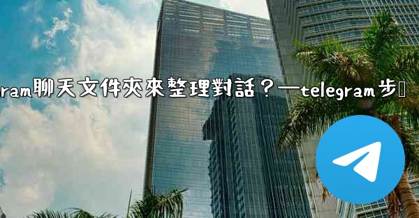 如何創建Telegram聊天文件夾來整理對話？—telegram步骤