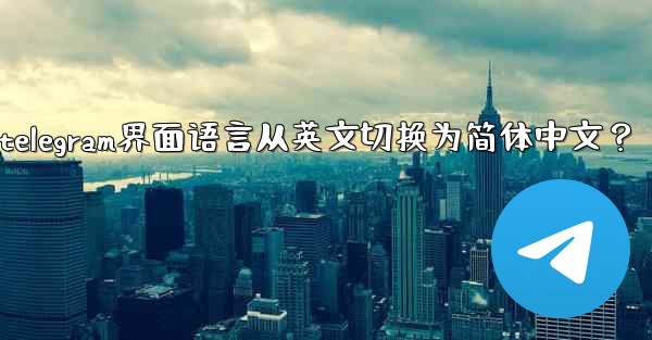 如何將Telegram界面語言從英文切換為簡體中文？_如何将telegram界面语言从英文切换为简体中文？