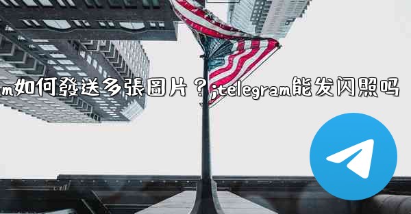 Telegram如何發送多張圖片？;telegram能发闪照吗