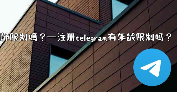註冊Telegram有年齡限制嗎？—注册telegram有年龄限制吗？