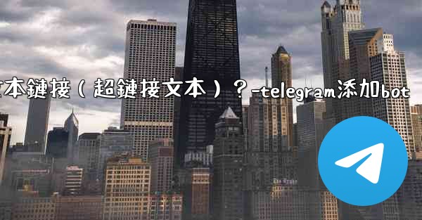 <b>Telegram如何創建可點擊的文本鏈接（超鏈接文本）？-telegram添加bot</b>