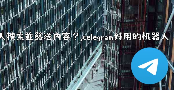 Telegram如何使用 @gif 或 @pic 機器人搜索並發送內容？,telegram好用的机器人