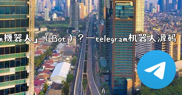 什麼是「Telegram機器人」（Bot）？—telegram机器人源码