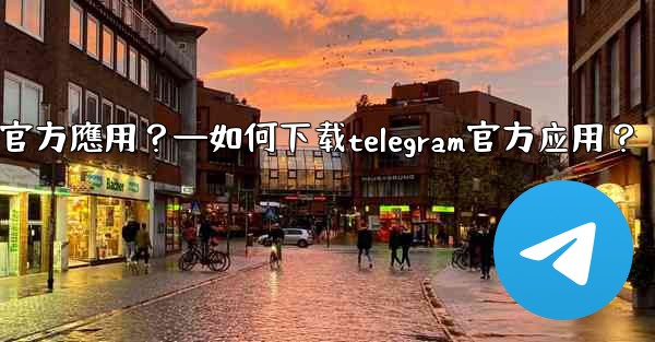 如何下載Telegram官方應用？—如何下载telegram官方应用？