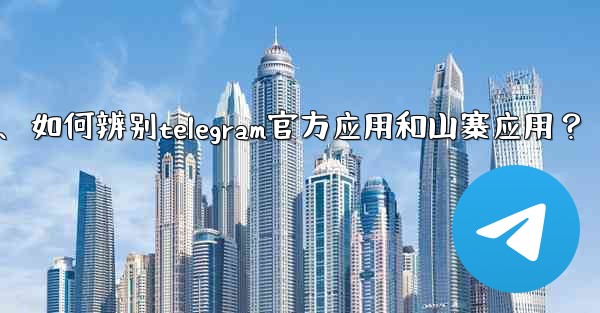如何辨別Telegram官方應用和山寨應用？、如何辨别telegram官方应用和山寨应用？