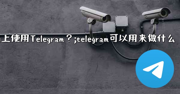 我可以在哪些設備上使用Telegram？;telegram可以用来做什么