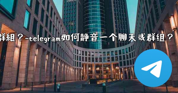 Telegram如何靜音一個聊天或群組？-telegram如何静音一个聊天或群组？
