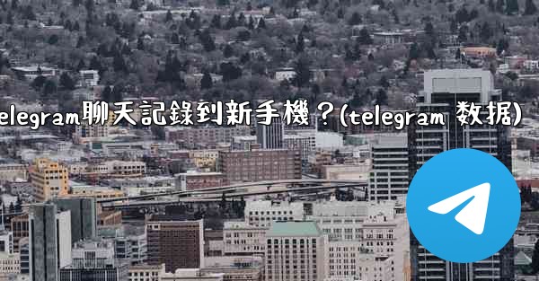 如何手動遷移Telegram聊天記錄到新手機？(telegram 数据)