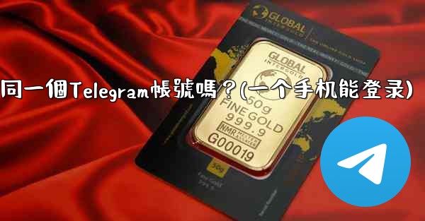 我可以在多個手機上同時登入同一個Telegram帳號嗎？(一个手机能登录)