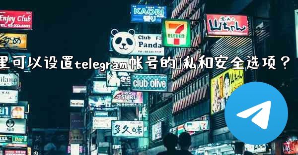 在哪裡可以設置Telegram帳號的隱私和安全選項？;在哪里可以设置telegram帐号的隐私和安全选项？