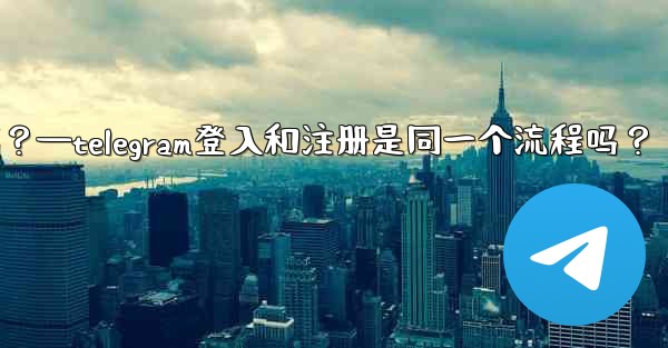Telegram登入和註冊是同一個流程嗎？—telegram登入和注册是同一个流程吗？