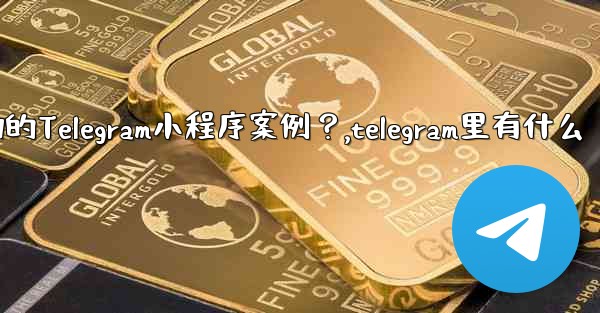 有哪些成功的Telegram小程序案例？,telegram里有什么