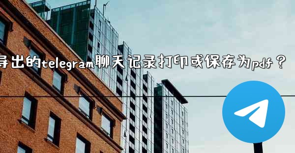 如何將導出的Telegram聊天記錄打印或保存為PDF？_如何将导出的telegram聊天记录打印或保存为pdf？