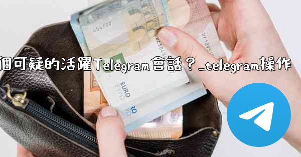 <b>如何識別並踢掉一個可疑的活躍Telegram會話？_telegram操作</b>