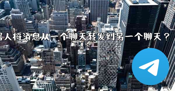 如何讓我的Telegram機器人將消息從一個聊天轉發到另一個聊天？、如何让我的telegram机器人将消息从一个聊天转发