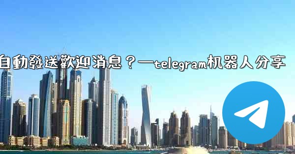如何使用Telegram機器人自動發送歡迎消息？—telegram机器人分享