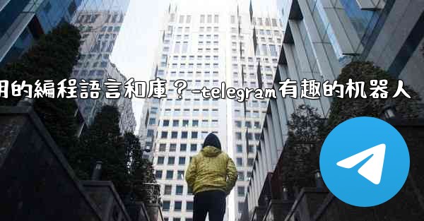 <b>Telegram機器人開發有哪些常用的編程語言和庫？-telegram有趣的机器人</b>