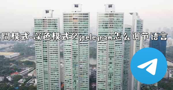 <b>如何開啟Telegram的夜間模式-深色模式？;telegram怎么调节语言</b>