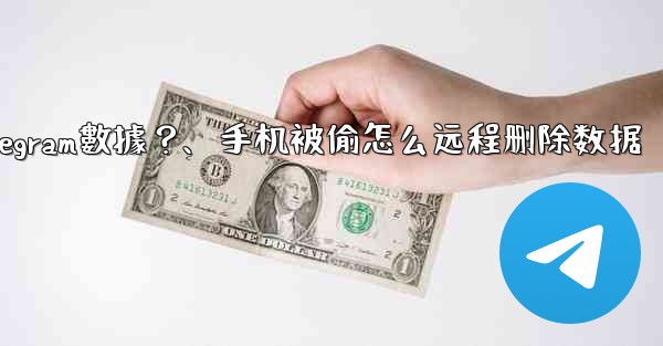 如果我的手機被偷，如何遠程擦除上面的Telegram數據？、手机被偷怎么远程删除数据