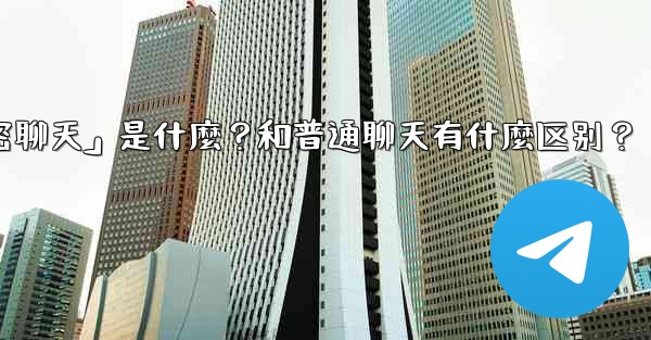 <b>Telegram「秘密聊天」是什麼？和普通聊天有什麼區別？,telegram「秘密聊天」是什麼？和普通聊天有什麼区别？</b>