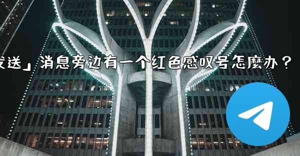 Telegram「未發送」消息旁邊有一個紅色感嘆號怎麼辦？_telegram「未发送」消息旁边有一个红色感叹号怎麼办？