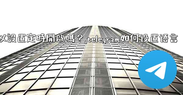 Telegram深色模式可以設置定時開啟嗎？,telegram如何设置语言