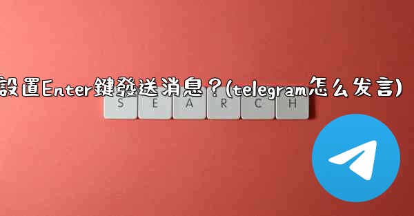 Telegram如何設置Enter鍵發送消息？(telegram怎么发言)