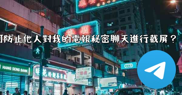 如何防止他人對我的電報秘密聊天進行截屏？