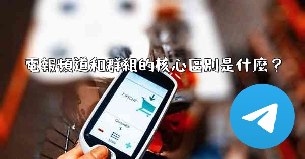<b>電報頻道和群組的核心區別是什麼？</b>