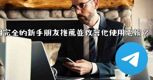 如何向一個完全的新手朋友推薦並教會他使用電報？