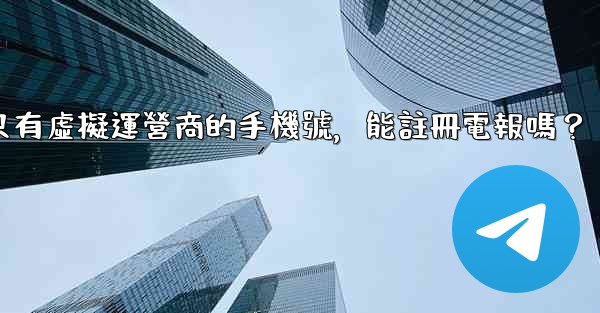 我只有虛擬運營商的手機號，能註冊電報嗎？
