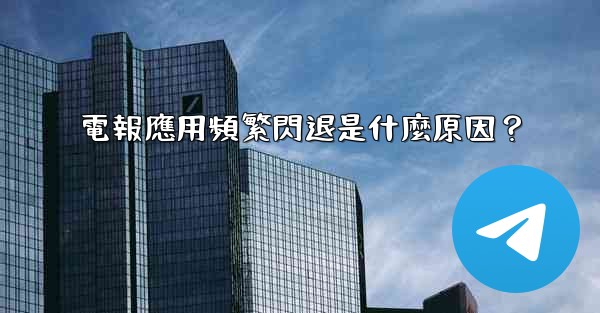 電報應用頻繁閃退是什麼原因？