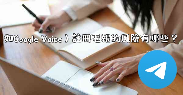 使用虛擬手機號（如Google Voice）註冊電報的風險有哪些？