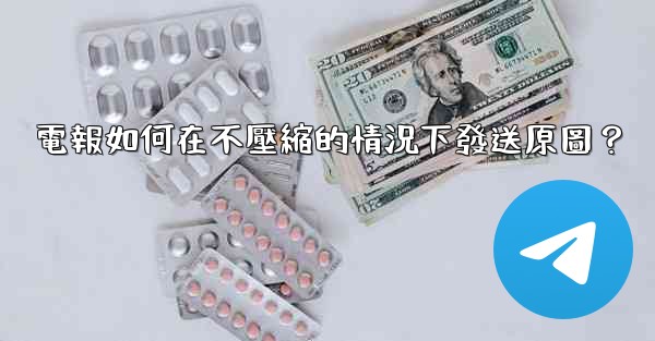 電報如何在不壓縮的情況下發送原圖？