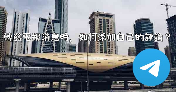 轉發電報消息時，如何添加自己的評論？