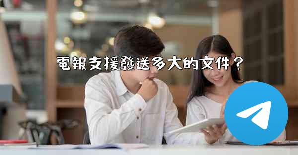 電報支援發送多大的文件？