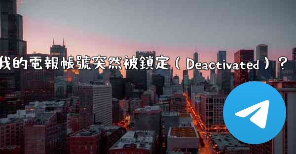 為什麼我的電報帳號突然被鎖定（Deactivated）？